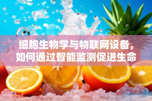 细胞生物学与物联网设备，如何通过智能监测促进生命科学进步？