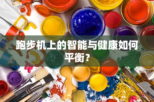 跑步机上的智能与健康如何平衡？
