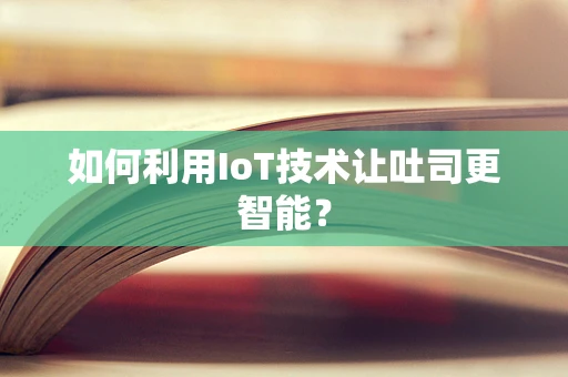 如何利用IoT技术让吐司更智能？