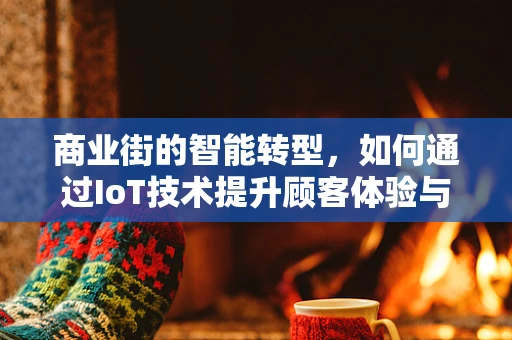 商业街的智能转型，如何通过IoT技术提升顾客体验与运营效率？