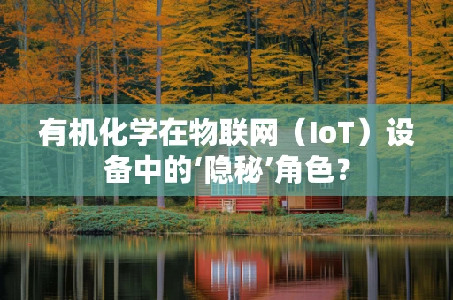 有机化学在物联网（IoT）设备中的‘隐秘’角色？