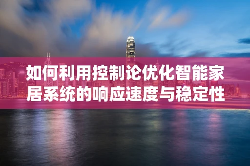 如何利用控制论优化智能家居系统的响应速度与稳定性？