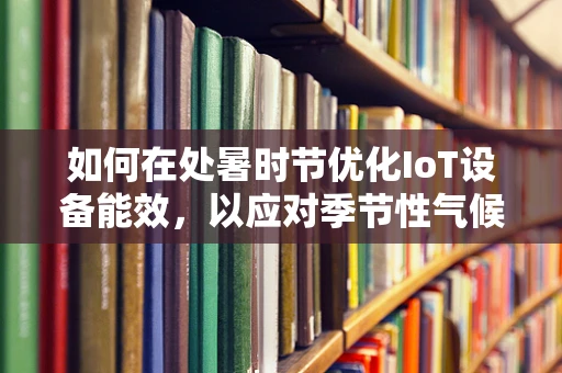 如何在处暑时节优化IoT设备能效，以应对季节性气候挑战？