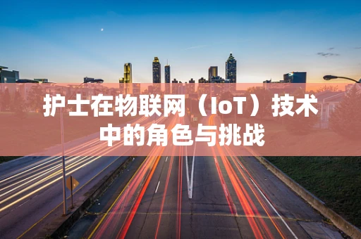 护士在物联网（IoT）技术中的角色与挑战