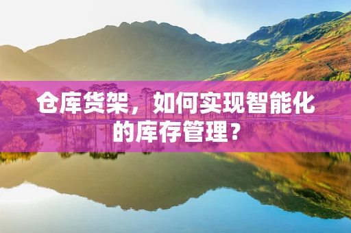 仓库货架，如何实现智能化的库存管理？
