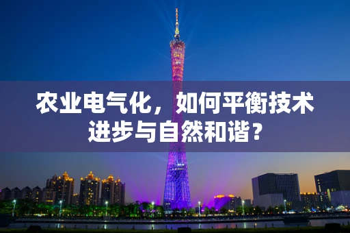 农业电气化，如何平衡技术进步与自然和谐？