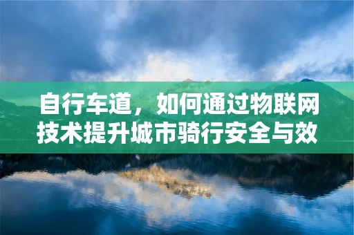 自行车道，如何通过物联网技术提升城市骑行安全与效率？