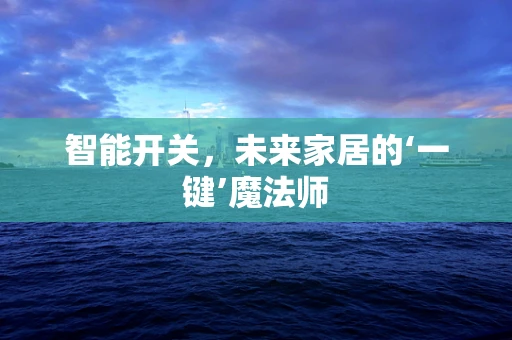 智能开关，未来家居的‘一键’魔法师