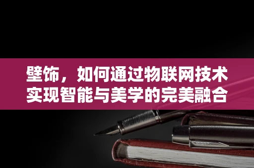 壁饰，如何通过物联网技术实现智能与美学的完美融合？