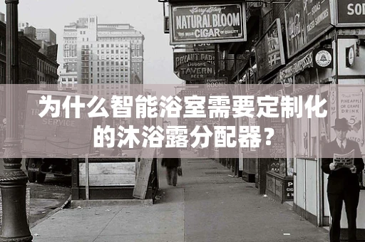 为什么智能浴室需要定制化的沐浴露分配器？