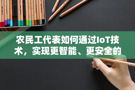 农民工代表如何通过IoT技术，实现更智能、更安全的生活？