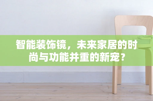 智能装饰镜，未来家居的时尚与功能并重的新宠？