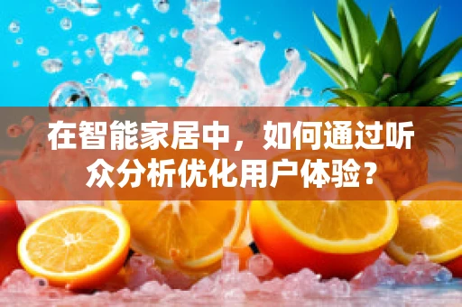 在智能家居中，如何通过听众分析优化用户体验？