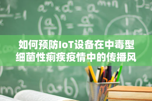 如何预防IoT设备在中毒型细菌性痢疾疫情中的传播风险？