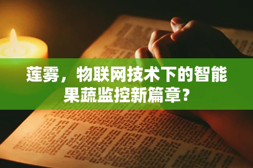 莲雾，物联网技术下的智能果蔬监控新篇章？
