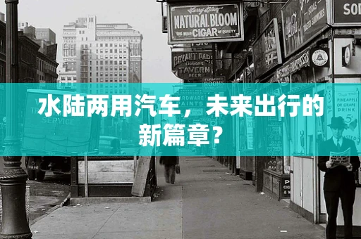 水陆两用汽车，未来出行的新篇章？