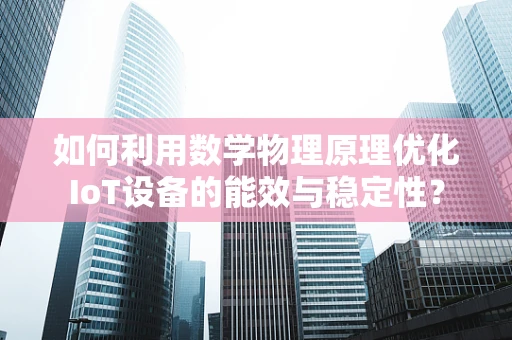 如何利用数学物理原理优化IoT设备的能效与稳定性？