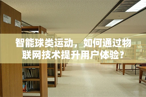 智能球类运动，如何通过物联网技术提升用户体验？