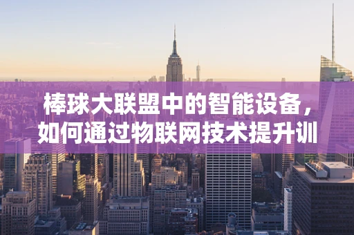 棒球大联盟中的智能设备，如何通过物联网技术提升训练效率？