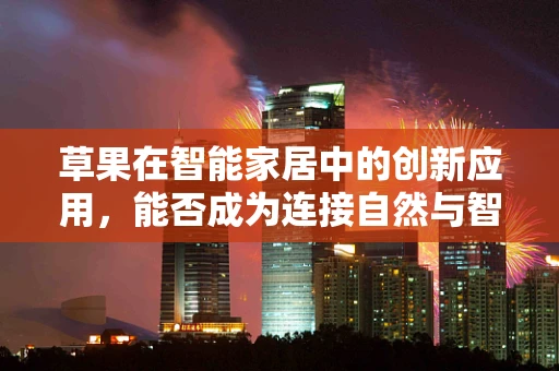 草果在智能家居中的创新应用，能否成为连接自然与智能的桥梁？