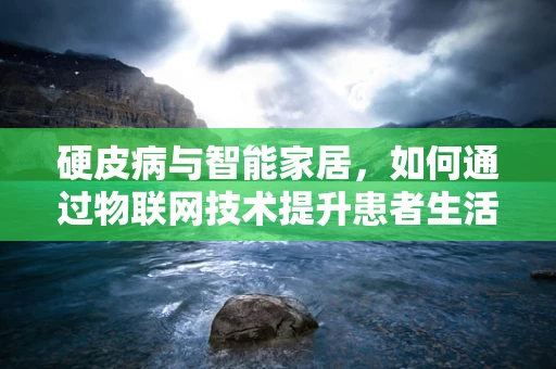 硬皮病与智能家居，如何通过物联网技术提升患者生活质量？