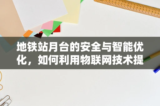 地铁站月台的安全与智能优化，如何利用物联网技术提升乘客体验？
