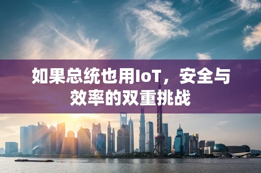 如果总统也用IoT，安全与效率的双重挑战