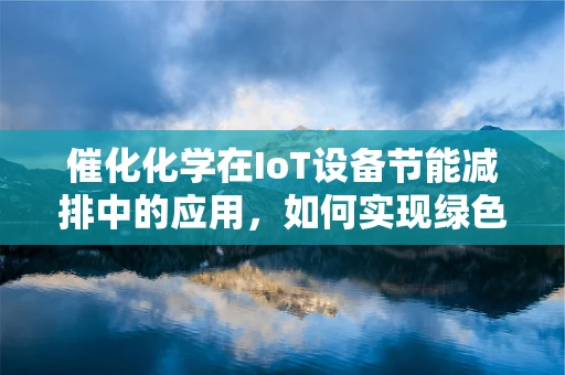 催化化学在IoT设备节能减排中的应用，如何实现绿色智能？