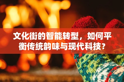 文化街的智能转型，如何平衡传统韵味与现代科技？