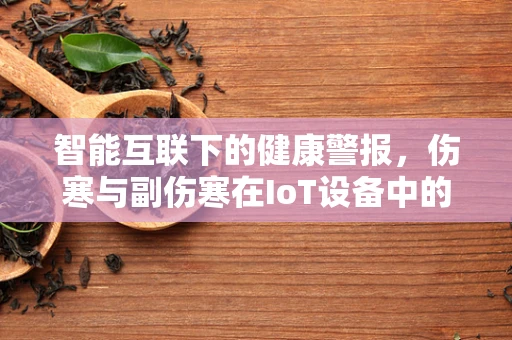 智能互联下的健康警报，伤寒与副伤寒在IoT设备中的隐形威胁？