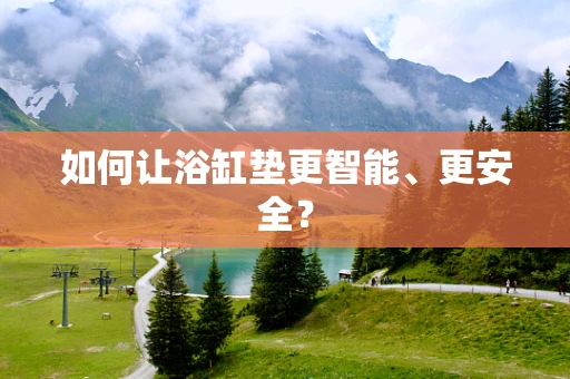 如何让浴缸垫更智能、更安全？