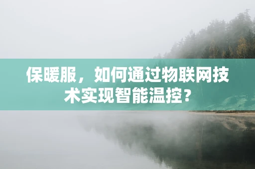 保暖服，如何通过物联网技术实现智能温控？