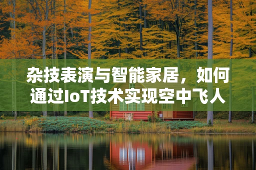 杂技表演与智能家居，如何通过IoT技术实现空中飞人的智能控制？