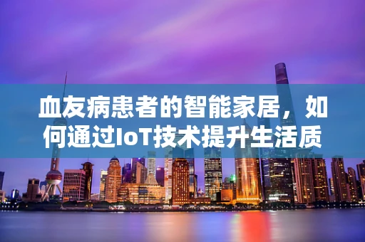 血友病患者的智能家居，如何通过IoT技术提升生活质量？