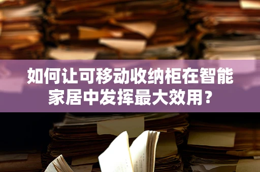 如何让可移动收纳柜在智能家居中发挥最大效用？