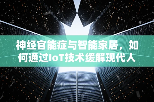 神经官能症与智能家居，如何通过IoT技术缓解现代人的心理压力？