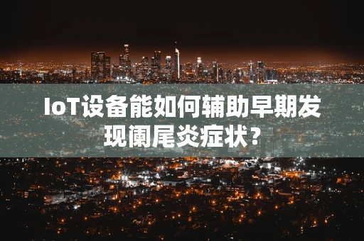 IoT设备能如何辅助早期发现阑尾炎症状？