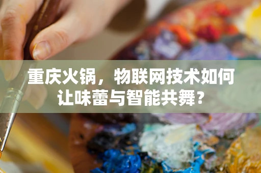 重庆火锅，物联网技术如何让味蕾与智能共舞？
