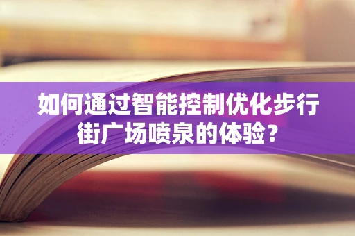 如何通过智能控制优化步行街广场喷泉的体验？