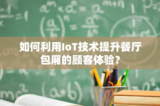 如何利用IoT技术提升餐厅包厢的顾客体验？