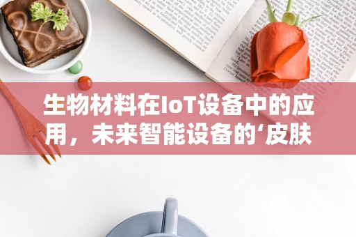 生物材料在IoT设备中的应用，未来智能设备的‘皮肤’是什么？