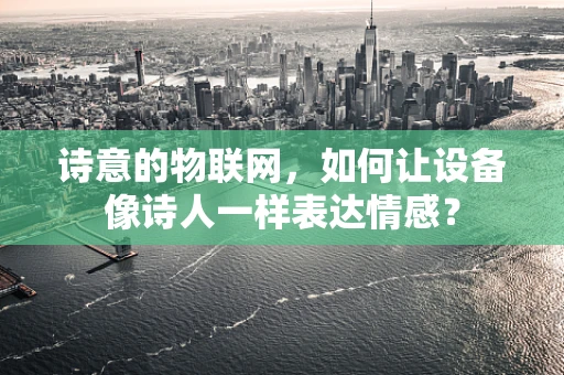 诗意的物联网，如何让设备像诗人一样表达情感？