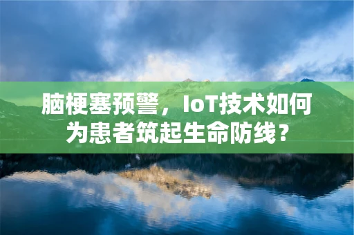 脑梗塞预警，IoT技术如何为患者筑起生命防线？