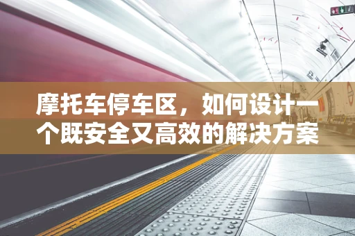 摩托车停车区，如何设计一个既安全又高效的解决方案？
