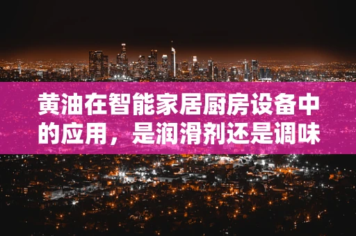 黄油在智能家居厨房设备中的应用，是润滑剂还是调味品？