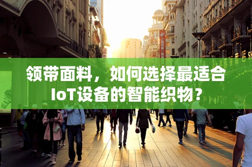 领带面料，如何选择最适合IoT设备的智能织物？