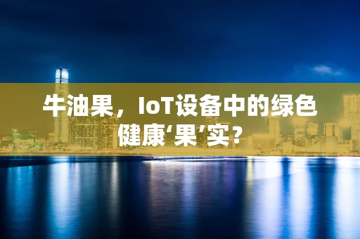 牛油果，IoT设备中的绿色健康‘果’实？