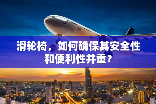 滑轮椅，如何确保其安全性和便利性并重？
