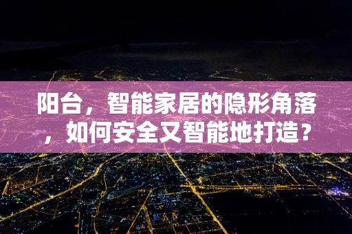 阳台，智能家居的隐形角落，如何安全又智能地打造？