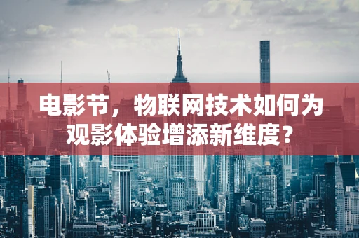 电影节，物联网技术如何为观影体验增添新维度？